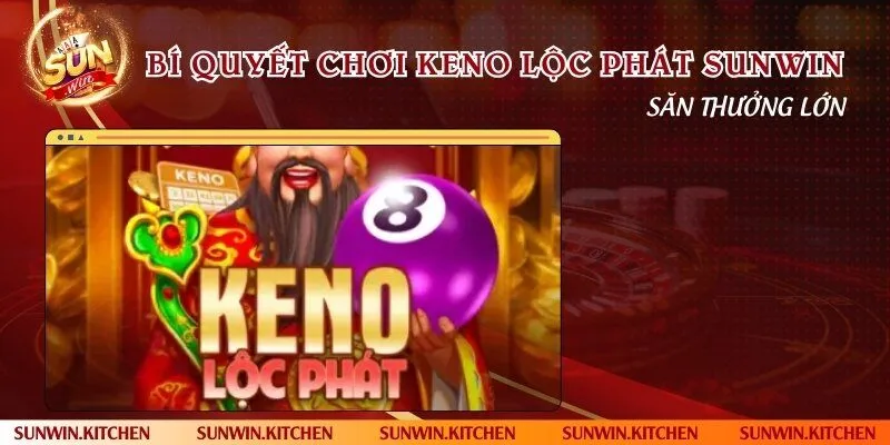 Bí quyết chơi Keno Lộc phát Sunwin săn thưởng lớn