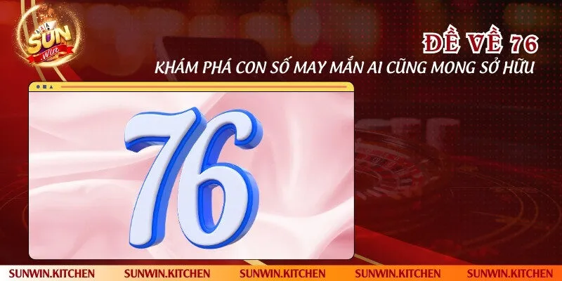 Đề về 76 - Khám phá con số may mắn ai cũng mong sở hữu