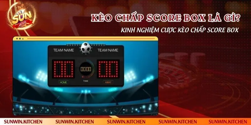 Kèo chấp score box là gì? Kinh nghiệm cược kèo chấp score box
